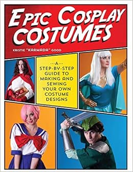 Epic Cosplay Costumes A Step By Step Guide To Making And Sewing Your Own Costume Designs Good Kristie 9781440245770 Amazon Com Books