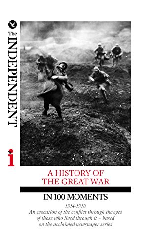 A HISTORY OF THE GREAT WAR IN 100 MOMENTS: An evocation of the conflict through the eyes of those who lived through it - based on the acclaimed newspaper series