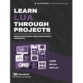 Learn Lua Through Projects: Master Lua by Building 10 Real-World Projects from Scratch