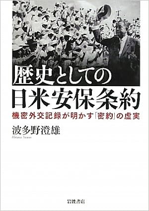 歴史としての日米安保条約 機密外交記録が明かす 密約 の虚実 波多野 澄雄 本 通販 Amazon