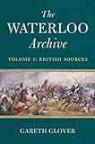 The Waterloo Archive. Volume 1: British Sources by Gareth Glover