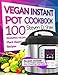 Vegan Instant Pot Cookbook: 100 Amazing Vegan Plant-Based Recipes