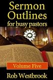 Sermon Outlines for Busy Pastors: Volume 5 by Rob Westbrook