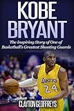 Kobe Bryant: The Inspiring Story of One of Basketball's Greatest Shooting Guards (Basketball Biograp by Clayton Geoffreys