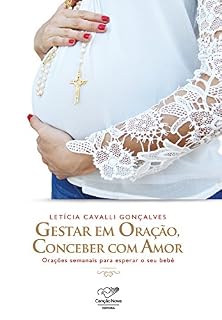 Gestar em oração, conceber com amor: Orações semanais para esperar o seu bebê