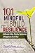 101 Mindful Ways to Build Resilience: Cultivate Calm, Clarity, Optimism & Happiness Each Day