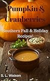 Pumpkin & Cranberries: Southern Fall & Holiday Recipes! (Southern Cooking Recipes Book 44)