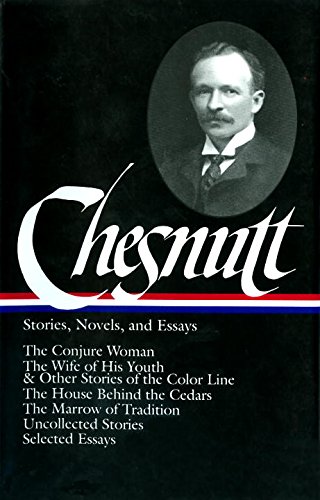 Charles W. Chesnutt: Stories, Novels, and Essays (LOA #131): The Conjure Woman / The Wife of His Youth & Other Stories of the Color Line / The House ... / uncollected stories / (Library of America)