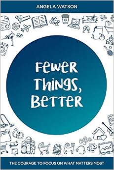 Fewer Things, Better: The Courage to Focus on What Matters Most