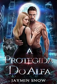 Livro A Protegida do Alfa: Um romance paranormal de amor proibido e laços com lobisomens (A Série Rejeição Livro 4)