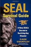 SEAL Survival Guide: A Navy SEAL's Secrets to Surviving Any Disaster