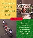 Pleasures of the Vietnamese Table: Recipes and Reminiscences from Vietnam's Best Market Kitchens, Street Cafes, and Home Cooks