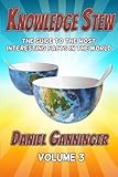 Knowledge Stew: The Guide to the Most Interesting Facts in the World, Volume 3 (Knowledge Stew Guides) by Daniel Ganninger