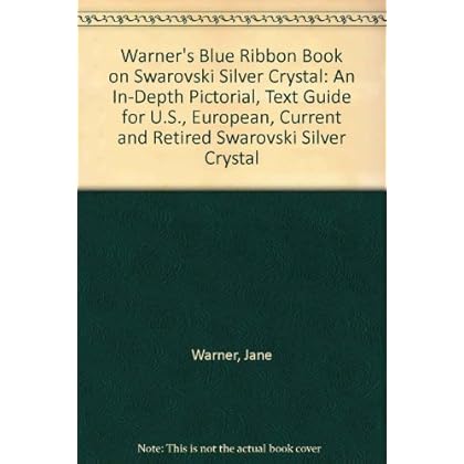 Warner's Blue Ribbon Book on Swarovski Silver Crystal: An In-Depth Pictorial, Text Guide for U.S., European, Current and Retired Swarovski Silver Crystal Warner's Blue Ribbon Book on Swarovski Silver Crystal: An In-Depth Pictorial, Text Guide for U.S., European, Current and Retired Swarovski Silver Crystal