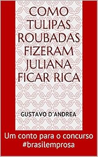 Livro Como tulipas roubadas fizeram Juliana ficar rica: Um conto para o concurso #brasilemprosa