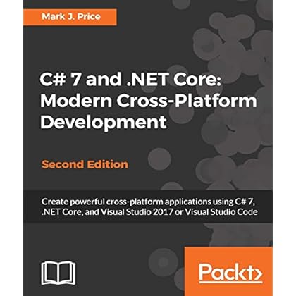 C# 7 and .NET Core: Modern Cross-Platform Development - Second Edition: Create powerful cross-platform applications using C# 7, .NET Core, and Visual Studio 2017 or Visual Studio Code