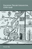 English Presbyterianism, 1590-1640 by Polly Ha
