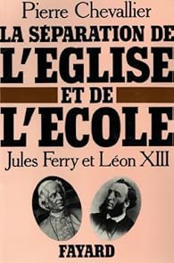 La sparation de l'Eglise et de l'Ecole : Jules Ferry et Lon XIII par Pierre Chevallier