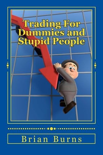 Trading For Dummies and Stupid People: A Complete Idiot's Guide to Becoming the Next Wolf of Wall Street
