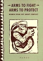 Arms to Fight, Arms to Protect: Women Speak Out About Conflict (Panos Oral Testimony Programme.) 1870670361 Book Cover