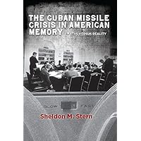 The Cuban Missile Crisis in American Memory: Myths versus Reality (Stanford Nuclear Age Series)