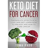 Keto Diet for Cancer: Therapeutic Effects of a Low Carb Diet, Learn How to Prevent and How to Cure Cancer