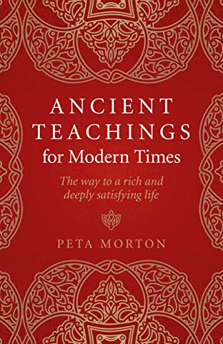 Ancient Teachings for Modern Times: The Way To a Rich and Deeply Satisfying Life by Peta Morton