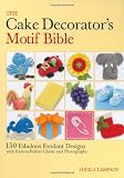 The Cake Decorator's Motif Bible: 150 Fabulous Fondant Designs with Easy-to-Follow Charts and Photog