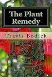 The Plant Remedy: Plant Spirit Shamanism and Healing by Travis Bodick