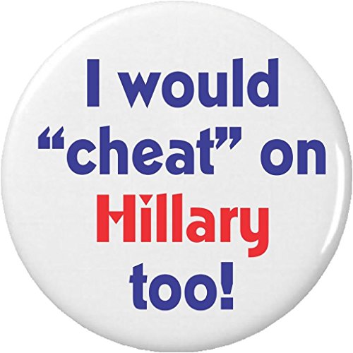 I would â€œcheatâ€ on Hillary too! Anti Against Clinton Bill Humor 1.25â€ Button Pin