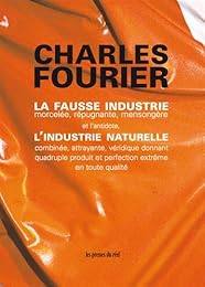 La  fausse industrie, morcelée, répugnante, mensongère, et l'antidote, l'industrie naturelle, combinée, attrayante, véridique, donnant quadruple produit et perfection extrême en toute qualité...