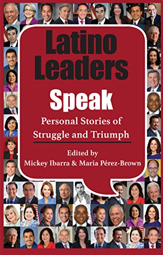 Latino Leaders Speak: Personal Stories of Struggle and Triumph by Mickey Ibarra