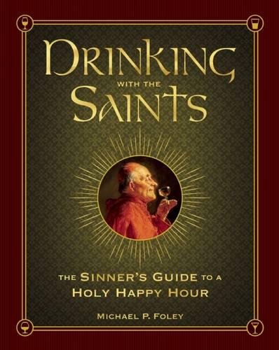 Drinking with the Saints: The Sinner's Guide to a Holy Happy Hour