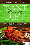 Plant Based Diet Meal Plan: Your Guide to Clean Eating: Tasty Meal Recipes by Sidney Ellison