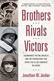 Brothers, Rivals, Victors: Eisenhower, Patton, Bradley and the Partnership that Drove the Allied Conquest i n Europe
