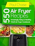550 Air Fryer Recipes: Amazingly Tasty & Healthy Air Fryer Cookbook