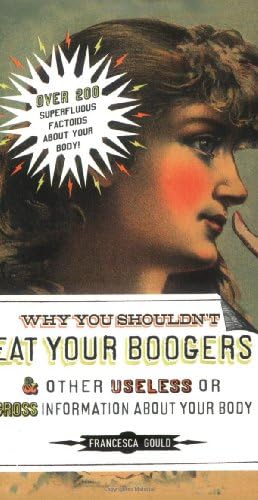 Why You Shouldn't Eat Your Boogers and Other Useless or Gross Information About: Information About Your Body