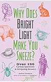 Why Does Bright Light Make You Sneeze?: Over 150 Curious Questions and Intriguing Answers by Andrew Thompson