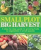 Small Plot, Big Harvest: A Step-by-Step Guide to Growing Fruits and Vegetables in Small Spaces by DK