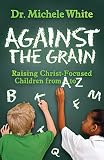 Against the Grain: Raising Christ-Focused Children from A to Z by