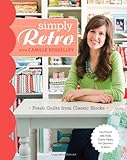 Simply Retro with Camille Roskelley: Fresh Quilts from Classic Blocks by Camille Roskelley