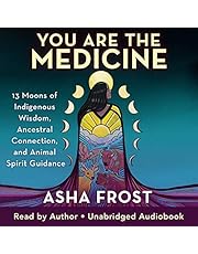 You Are the Medicine: 13 Moons of Indigenous Wisdom, Ancestral Connection, and Animal Spirit Guidance