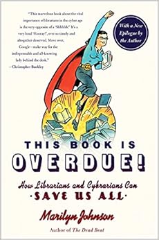 This Book Is Overdue!: How Librarians and Cybrarians Can Save Us All, by Marilyn Johnson