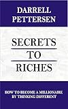 Secrets to Riches: How Thinking Different Can Make You a Millionaire by Darrell Pettersen