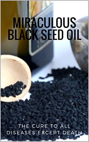 EBOOK The Miraculous Black Seed Oil: The Cure to All Diseases Except Death<br />T.X.T