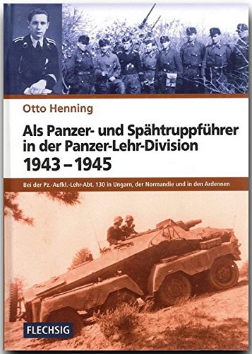 Als Panzer Und Spahtruppfuhrer In Der Panzer Lehr Division 1943 1945 Bei Der Pz Aufkl Lehr Abt 130 In Ungarn Der Normandie Und In Den Ardennen Henning Otto 9783881896344 Amazon Com Books