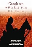 Catch Up with the Sun: How I Rode Through Australia with a Short Fat Horse, Two Grumpy Camels and One Feral Kelpie by 