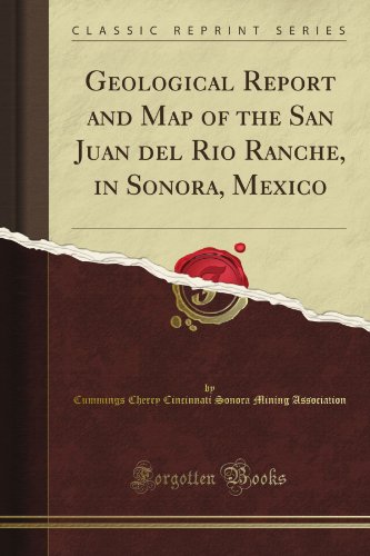 Geological Report and Map of the San Juan del Rio Ranche, in Sonora, Mexico (Classic Reprint)