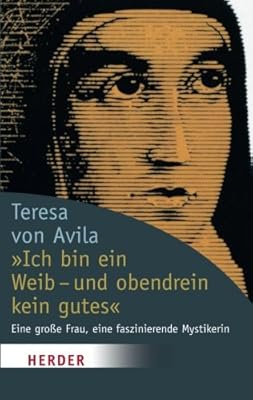 Ich Bin Ein Weib Und Obendrein Kein Gutes Eine Grosse Frau Eine Faszinierende Mystikerin 4904 Teresa Von Avila Lorenz Erika Lorenz Erika Amazon Se Books