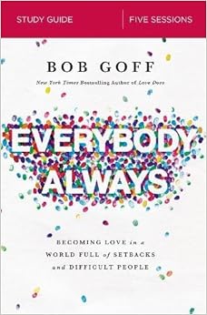 Everybody, Always Study Guide: Becoming Love in a World Full of Setbacks and Difficult People, by Bob Goff Everybody, Always Study Guide: Becoming Love in a World Full of Setbacks and Difficult People, by Bob Goff